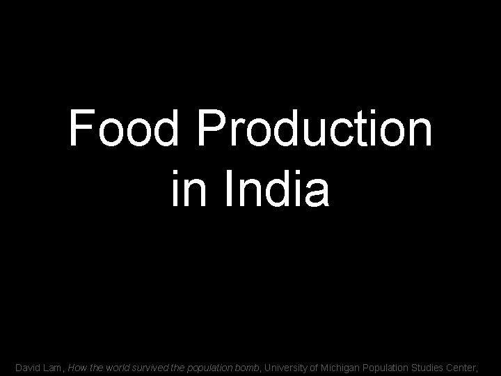 Food Production in India David Lam, How the world survived the population bomb, University