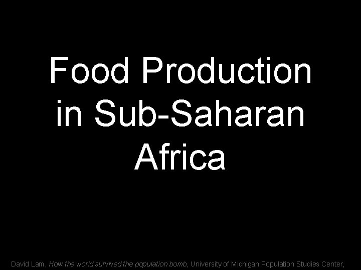 Food Production in Sub-Saharan Africa David Lam, How the world survived the population bomb,