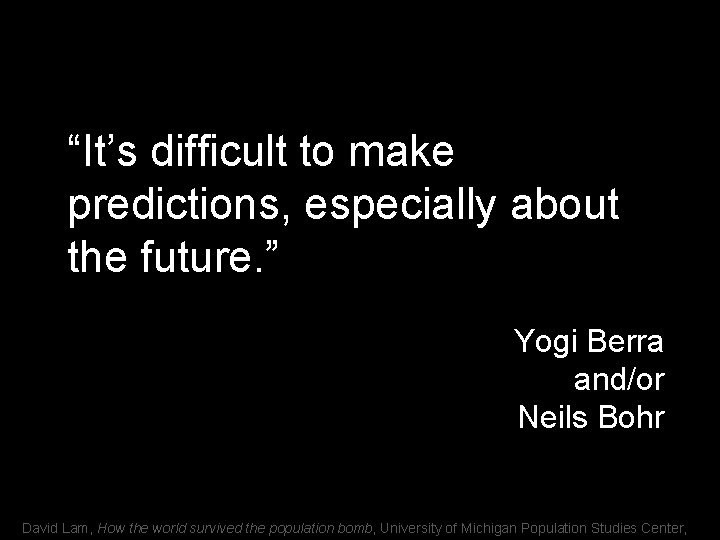 “It’s difficult to make predictions, especially about the future. ” Yogi Berra and/or Neils