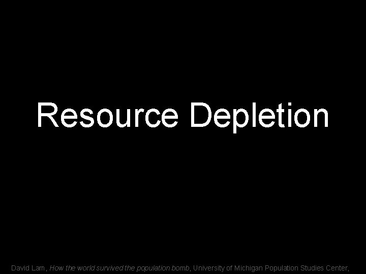 Resource Depletion David Lam, How the world survived the population bomb, University of Michigan