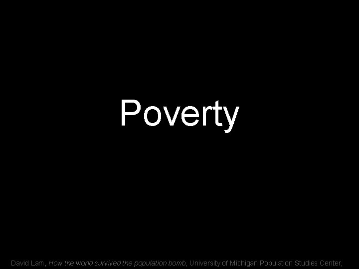 Poverty David Lam, How the world survived the population bomb, University of Michigan Population