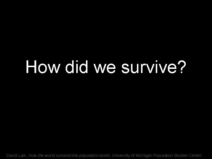 How did we survive? David Lam, How the world survived the population bomb, University