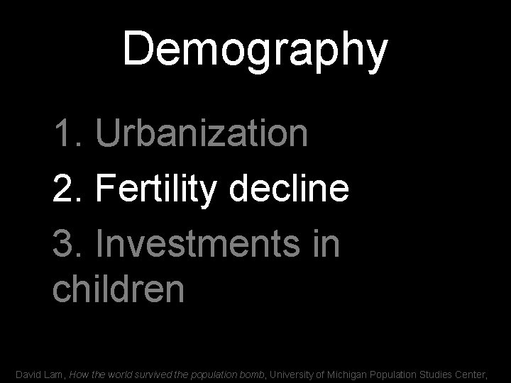 Demography 1. Urbanization 2. Fertility decline 3. Investments in children David Lam, How the