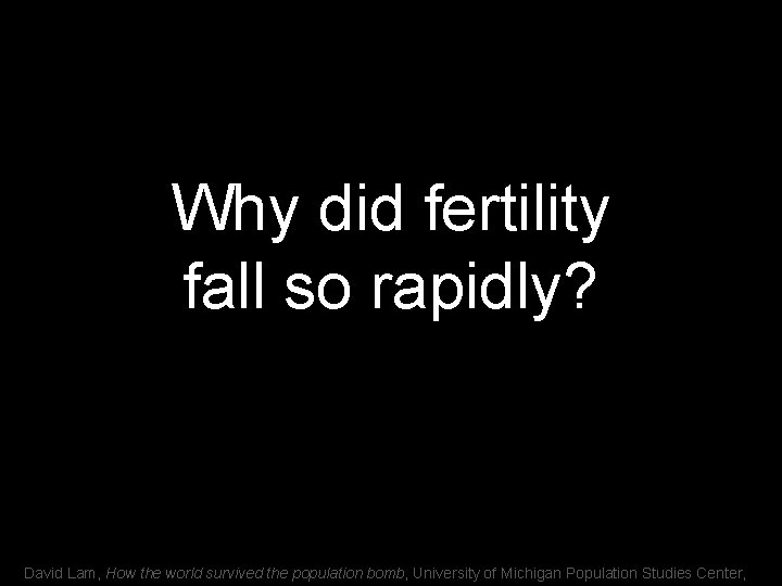 Why did fertility fall so rapidly? David Lam, How the world survived the population