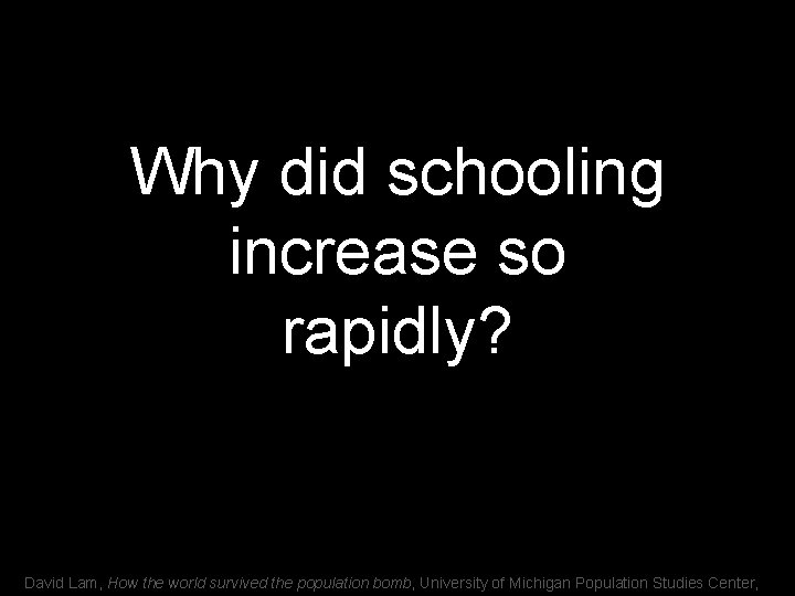 Why did schooling increase so rapidly? David Lam, How the world survived the population