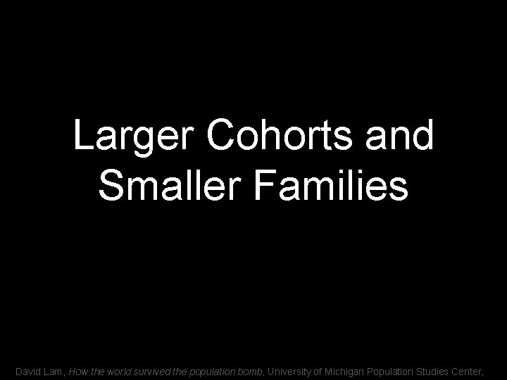 Larger Cohorts and Smaller Families David Lam, How the world survived the population bomb,