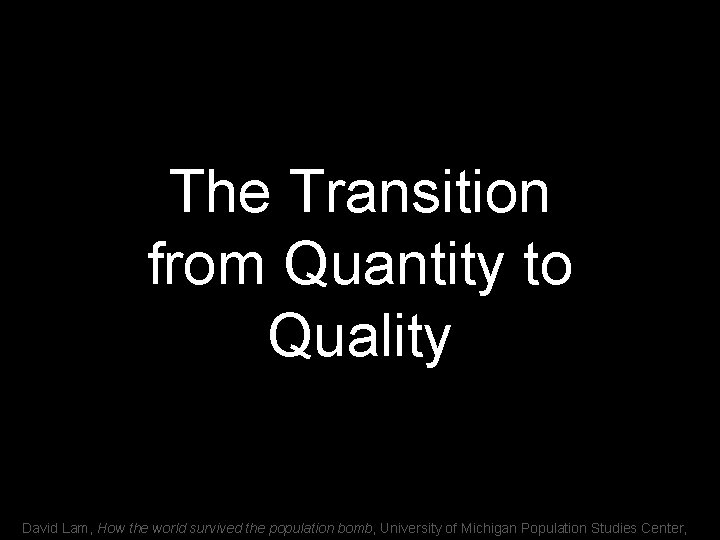 The Transition from Quantity to Quality David Lam, How the world survived the population