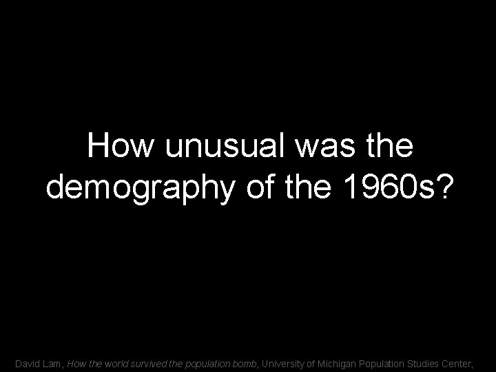 How unusual was the demography of the 1960 s? David Lam, How the world