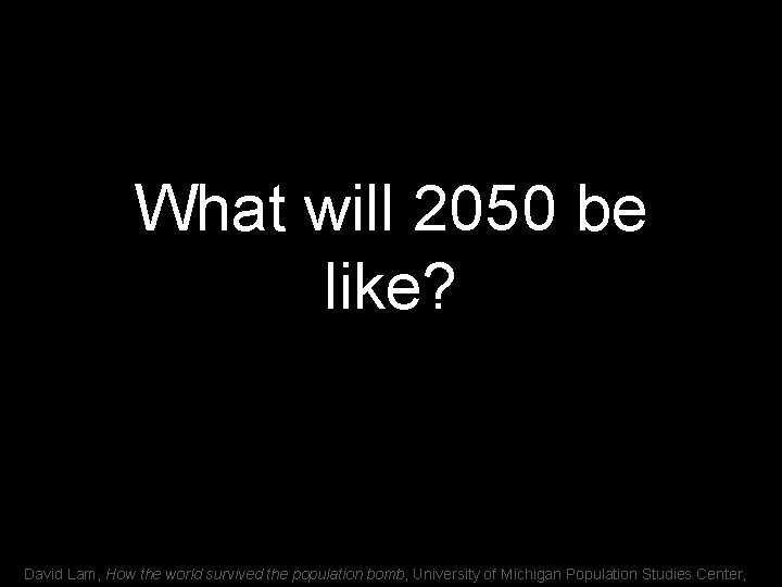 What will 2050 be like? David Lam, How the world survived the population bomb,