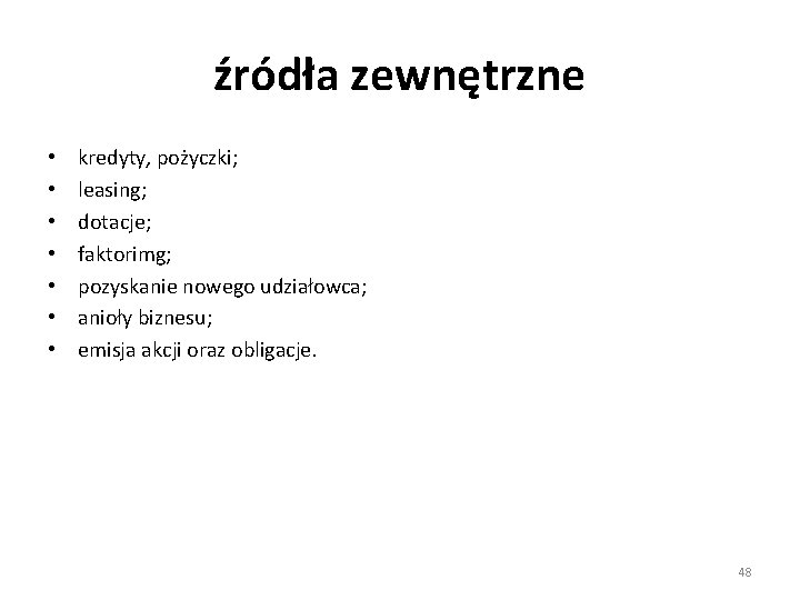 źródła zewnętrzne • • kredyty, pożyczki; leasing; dotacje; faktorimg; pozyskanie nowego udziałowca; anioły biznesu;