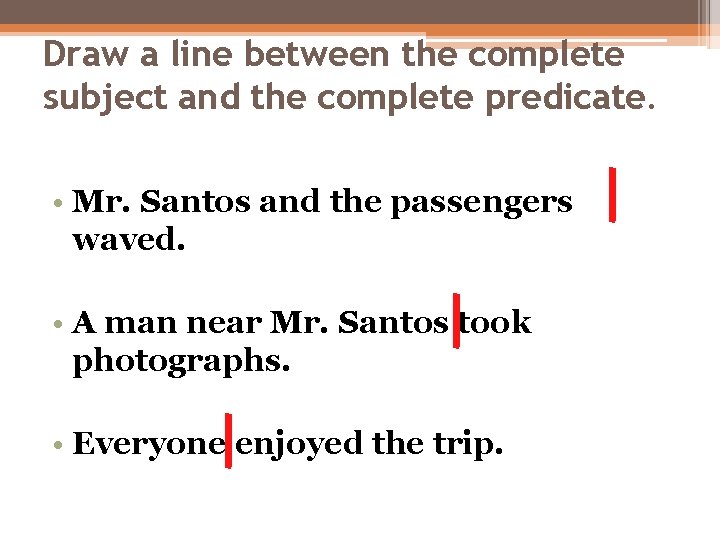 Draw a line between the complete subject and the complete predicate. • Mr. Santos Draw a line between the complete subject and the complete predicate. • Mr. Santos