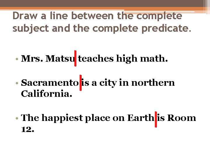 Draw a line between the complete subject and the complete predicate. • Mrs. Matsu