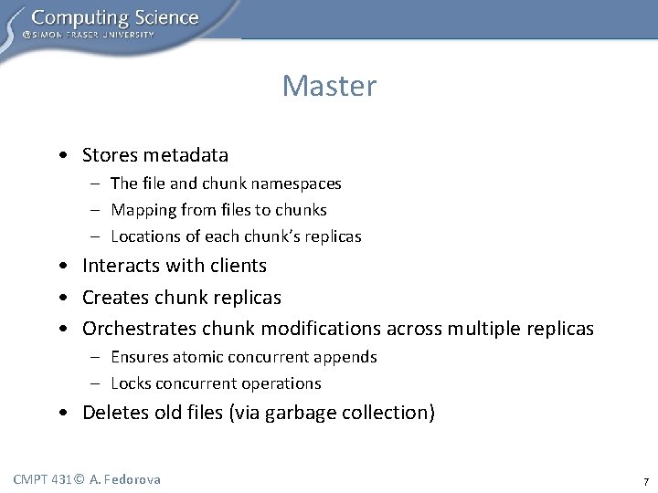 Master • Stores metadata – The file and chunk namespaces – Mapping from files
