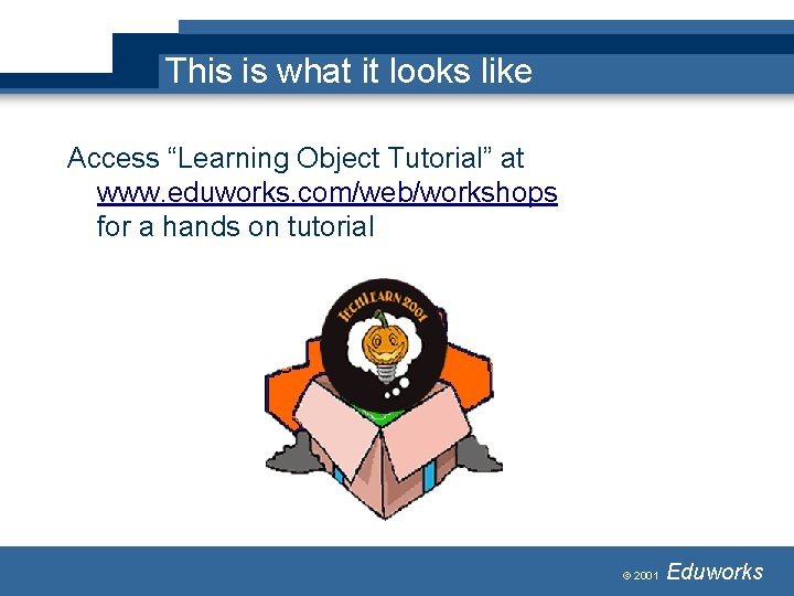 This is what it looks like Access “Learning Object Tutorial” at www. eduworks. com/web/workshops This is what it looks like Access “Learning Object Tutorial” at www. eduworks. com/web/workshops