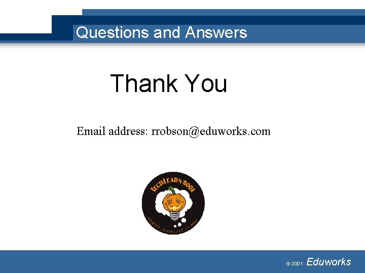 Questions and Answers Thank You Email address: rrobson@eduworks. com © 2001 Eduworks Questions and Answers Thank You Email address: rrobson@eduworks. com © 2001 Eduworks
