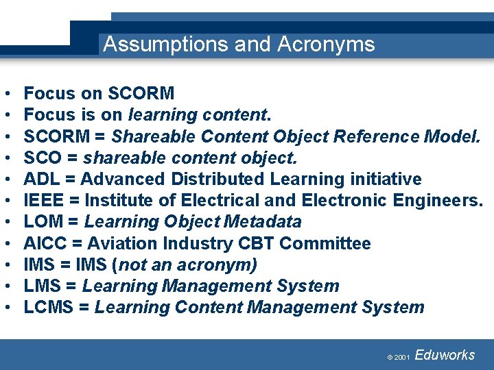 Assumptions and Acronyms • • • Focus on SCORM Focus is on learning content. Assumptions and Acronyms • • • Focus on SCORM Focus is on learning content.
