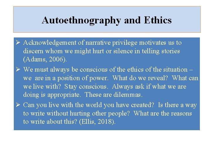 Autoethnography and Ethics Ø Acknowledgement of narrative privilege motivates us to discern whom we