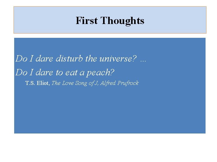 First Thoughts Do I dare disturb the universe? … Do I dare to eat