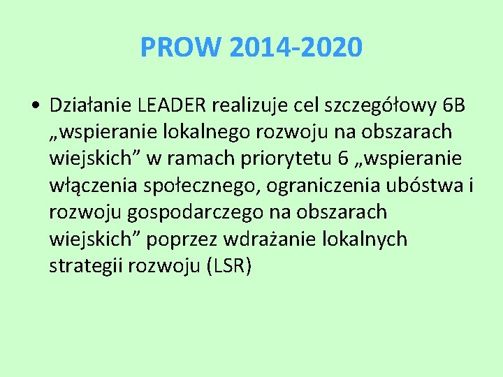 PROW 2014 -2020 • Działanie LEADER realizuje cel szczegółowy 6 B „wspieranie lokalnego rozwoju