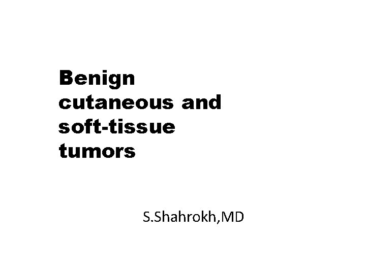 Benign cutaneous and soft-tissue tumors S. Shahrokh, MD 