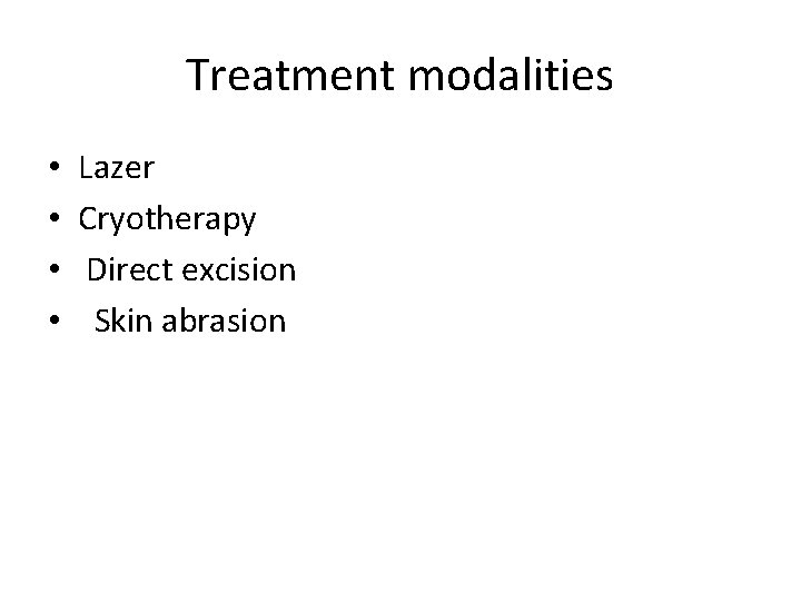 Treatment modalities • • Lazer Cryotherapy Direct excision Skin abrasion 