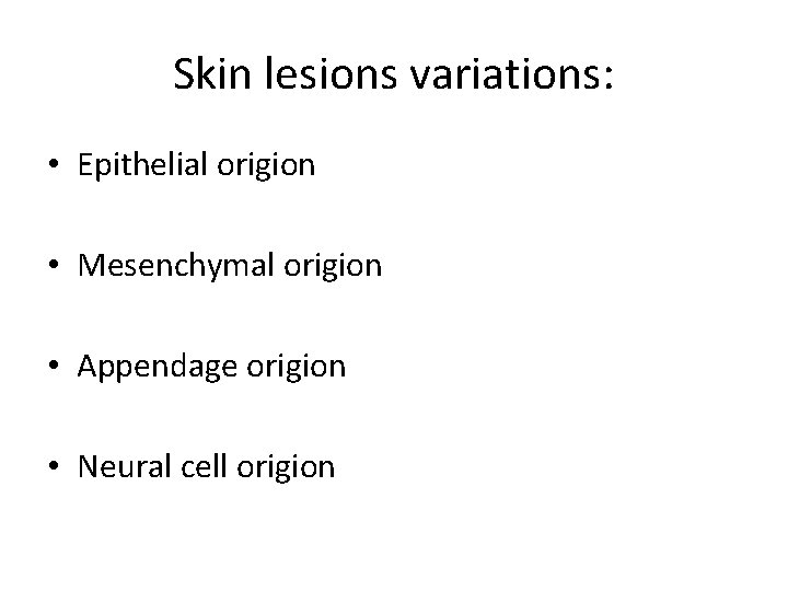 Skin lesions variations: • Epithelial origion • Mesenchymal origion • Appendage origion • Neural