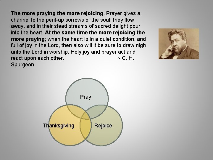 The more praying the more rejoicing. Prayer gives a channel to the pent-up sorrows