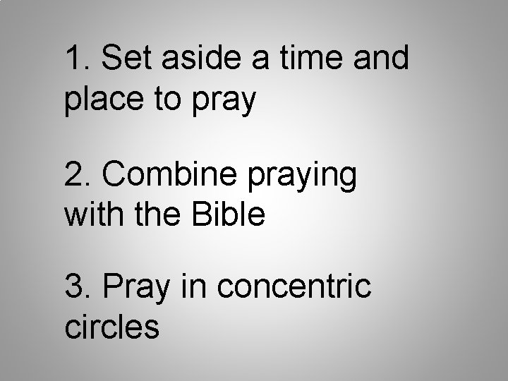 1. Set aside a time and place to pray 2. Combine praying with the