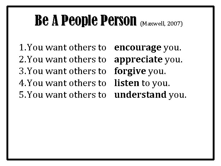 Be A People Person (Maxwell, 2007) 1. You want others to 2. You want