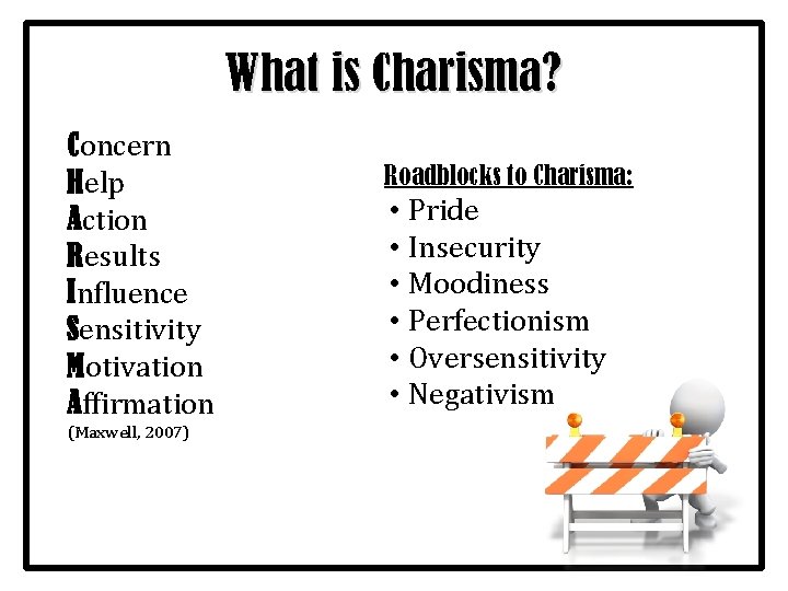 What is Charisma? Concern Help Action Results Influence Sensitivity Motivation Affirmation (Maxwell, 2007) Roadblocks