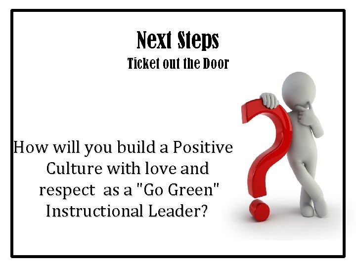 Next Steps Ticket out the Door How will you build a Positive Culture with