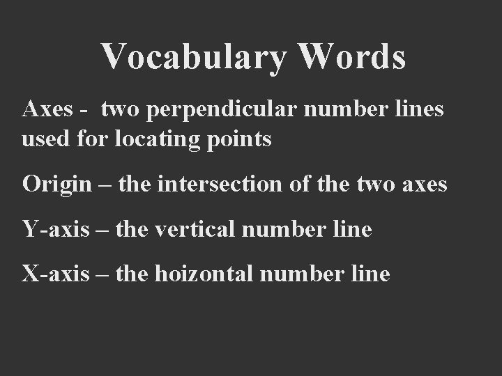 Vocabulary Words Axes - two perpendicular number lines used for locating points Origin –