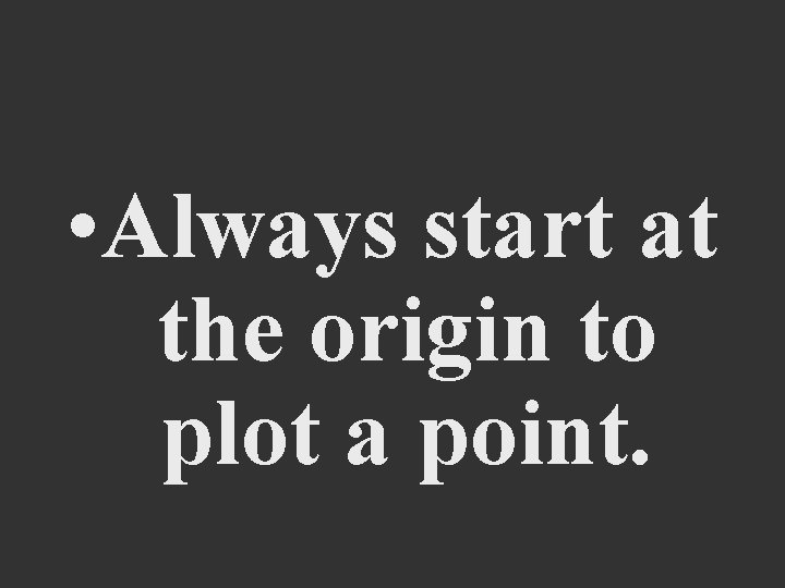  • Always start at the origin to plot a point. 