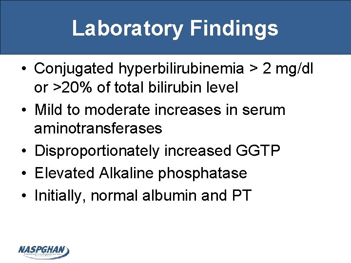 Laboratory Findings • Conjugated hyperbilirubinemia > 2 mg/dl or >20% of total bilirubin level