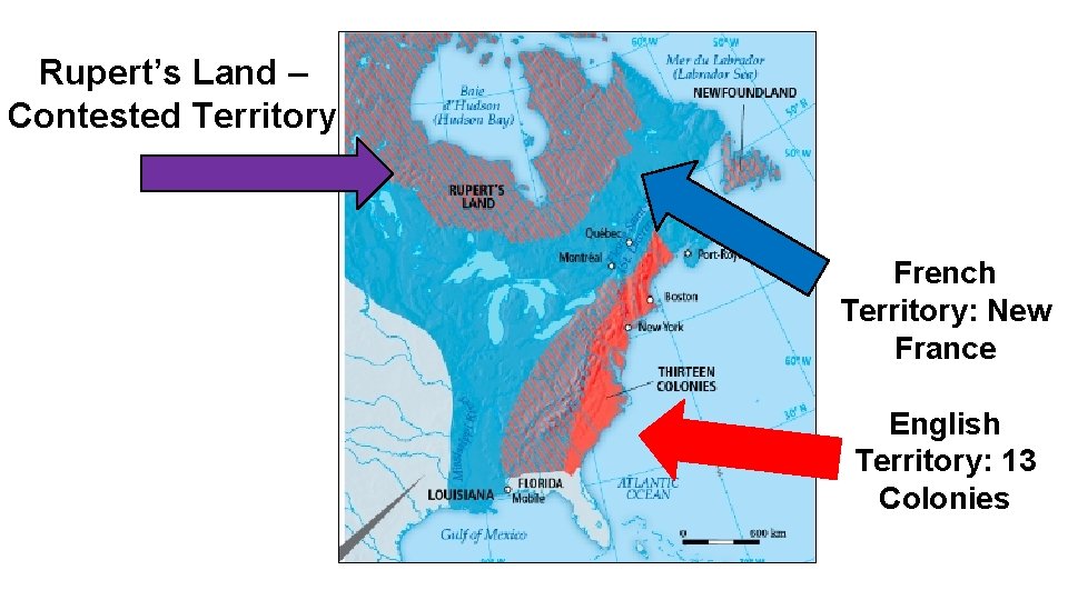 Rupert’s Land – Contested Territory French Territory: New France English Territory: 13 Colonies 