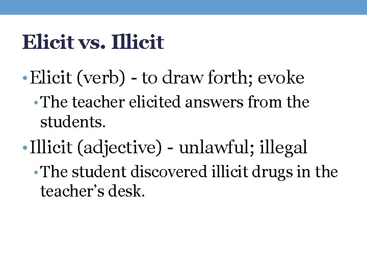 Elicit vs. Illicit • Elicit (verb) - to draw forth; evoke • The teacher