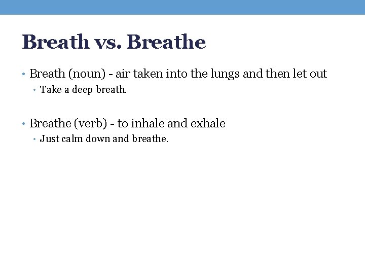 Breath vs. Breathe • Breath (noun) - air taken into the lungs and then