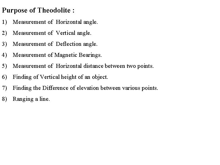 Purpose of Theodolite : 1) Measurement of Horizontal angle. 2) Measurement of Vertical angle.