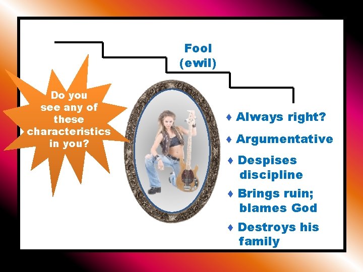 Fool (ewil) Do you see any of these characteristics in you? ♦ Always right?