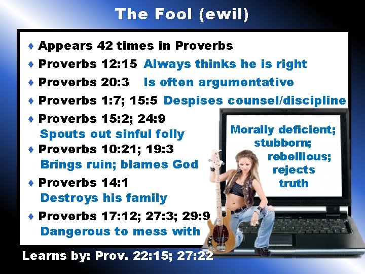 The Fool (ewil) ♦ Appears 42 times in Proverbs ♦ Proverbs 12: 15 Always