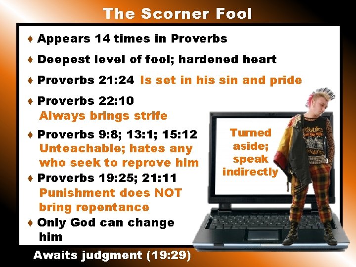 The Scorner Fool ♦ Appears 14 times in Proverbs ♦ Deepest level of fool;