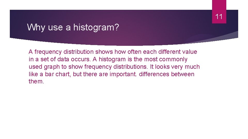 11 Why use a histogram? A frequency distribution shows how often each different value