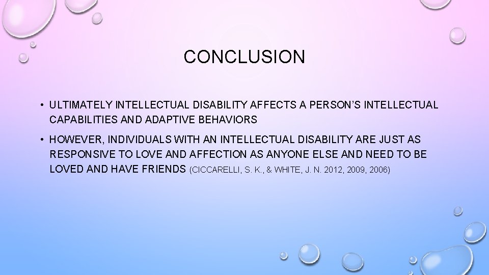 CONCLUSION • ULTIMATELY INTELLECTUAL DISABILITY AFFECTS A PERSON’S INTELLECTUAL CAPABILITIES AND ADAPTIVE BEHAVIORS •