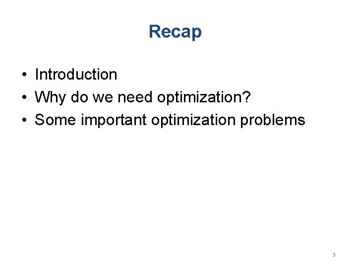 Recap • Introduction • Why do we need optimization? • Some important optimization problems