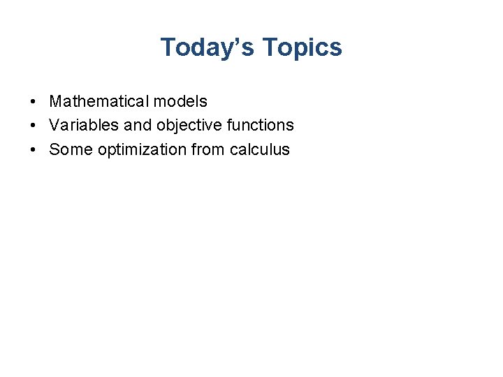 Today’s Topics • Mathematical models • Variables and objective functions • Some optimization from