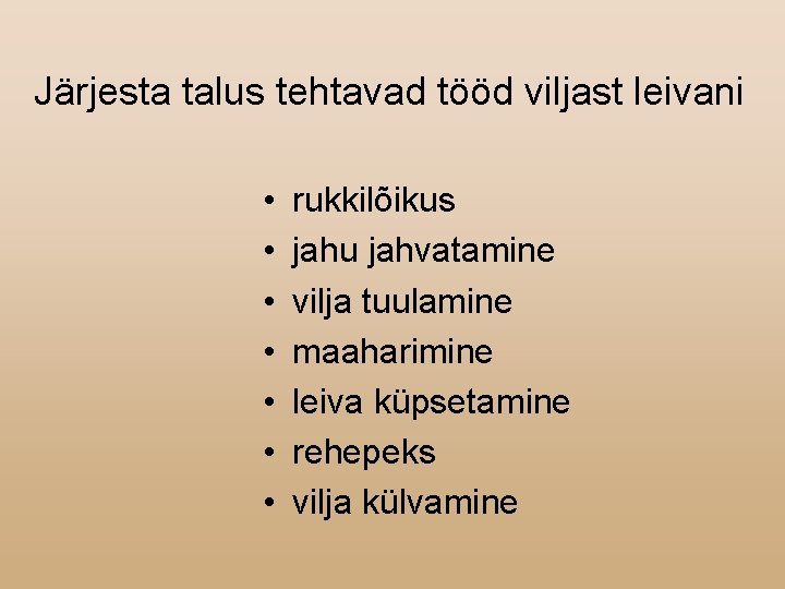 Järjesta talus tehtavad tööd viljast leivani • • rukkilõikus jahu jahvatamine vilja tuulamine maaharimine