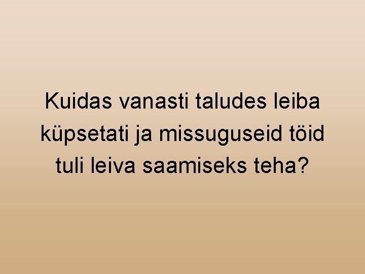 Kuidas vanasti taludes leiba küpsetati ja missuguseid töid tuli leiva saamiseks teha? 