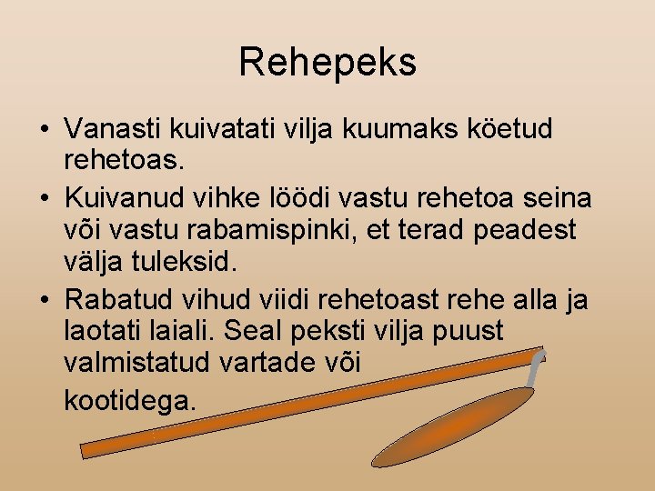 Rehepeks • Vanasti kuivatati vilja kuumaks köetud rehetoas. • Kuivanud vihke löödi vastu rehetoa