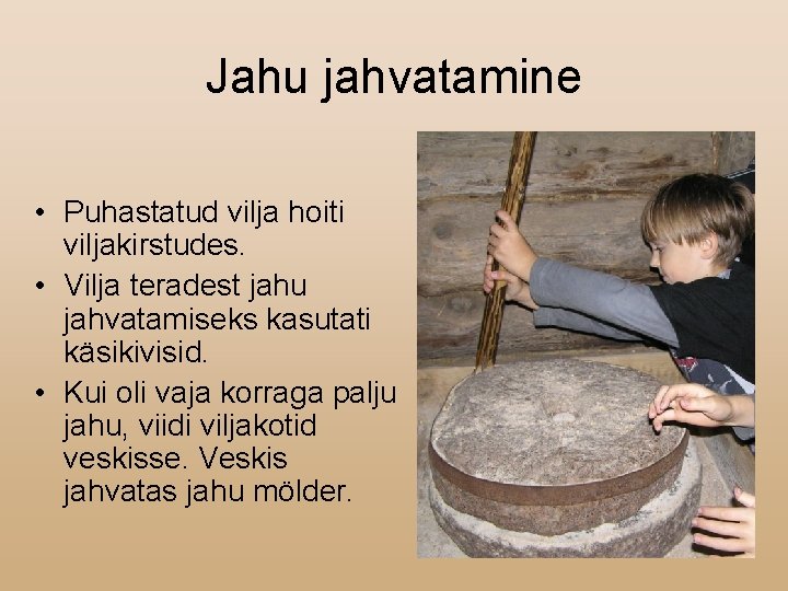 Jahu jahvatamine • Puhastatud vilja hoiti viljakirstudes. • Vilja teradest jahu jahvatamiseks kasutati käsikivisid.