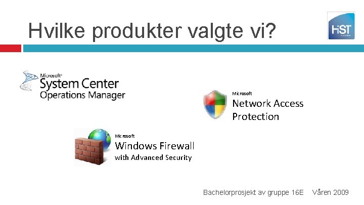 Hvilke produkter valgte vi? Microsoft Network Access Protection Microsoft Windows Firewall with Advanced Security